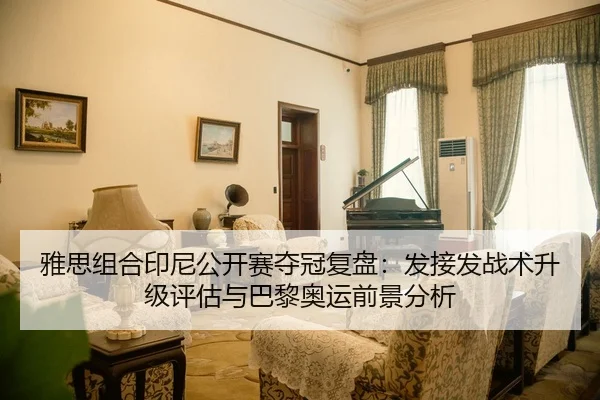 雅思组合印尼公开赛夺冠复盘：发接发战术升级评估与巴黎奥运前景分析