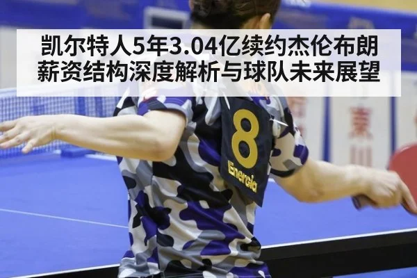 凯尔特人5年3.04亿续约杰伦布朗 薪资结构深度解析与球队未来展望