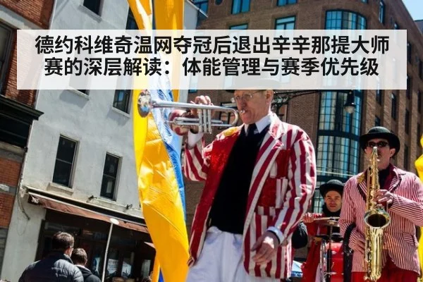 德约科维奇温网夺冠后退出辛辛那提大师赛的深层解读：体能管理与赛季优先级